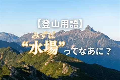 水場 意味|【登山用語】“水場(みずば)”ってなあに？意味を知っ。